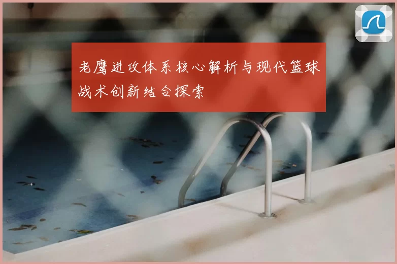 老鹰进攻体系核心解析与现代篮球战术创新结合探索