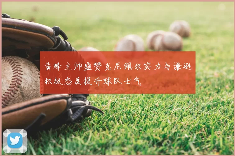 黄蜂主帅盛赞克尼佩尔实力与谦逊积极态度提升球队士气