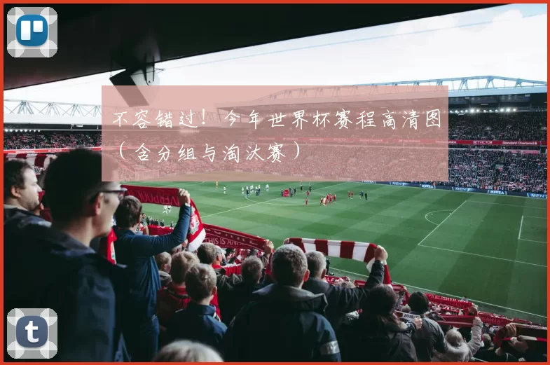 不容错过!今年世界杯赛程高清图(含分组与淘汰赛)