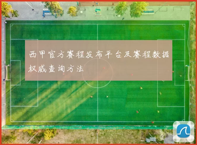 西甲官方赛程发布平台及赛程数据权威查询方法