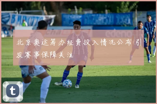 北京奥运筹办经费投入情况公布 引发赛事保障关注