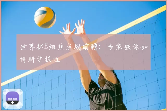 世界杯E组焦点战前瞻：专家教你如何科学投注