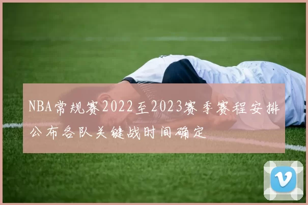 NBA常规赛2022至2023赛季赛程安排公布各队关键战时间确定