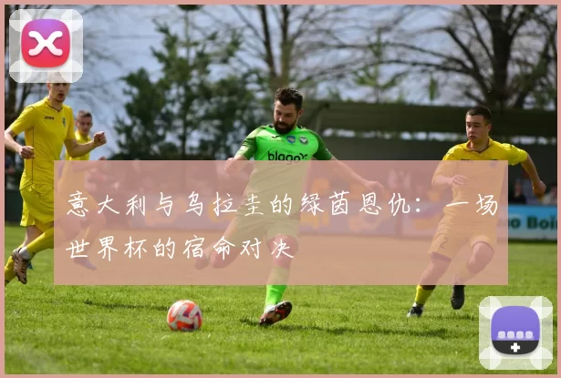 意大利与乌拉圭的绿茵恩仇:一场世界杯的宿命对决