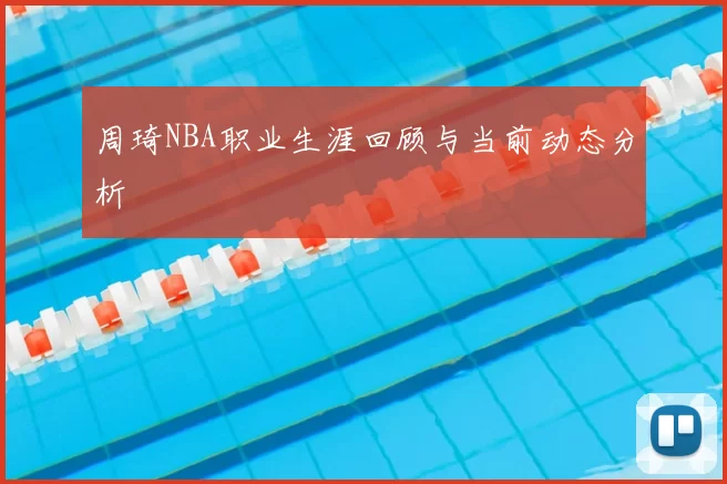 周琦NBA职业生涯回顾与当前动态分析
