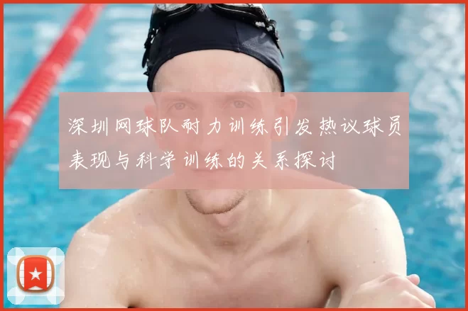 深圳网球队耐力训练引发热议球员表现与科学训练的关系探讨