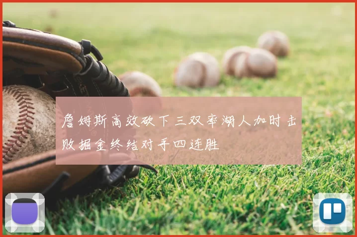 詹姆斯高效砍下三双率湖人加时击败掘金终结对手四连胜