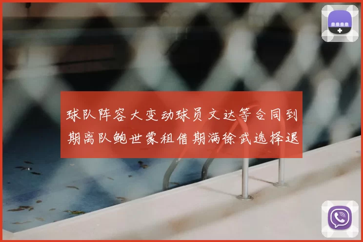 球队阵容大变动球员文达等合同到期离队鲍世蒙租借期满徐武选择退役