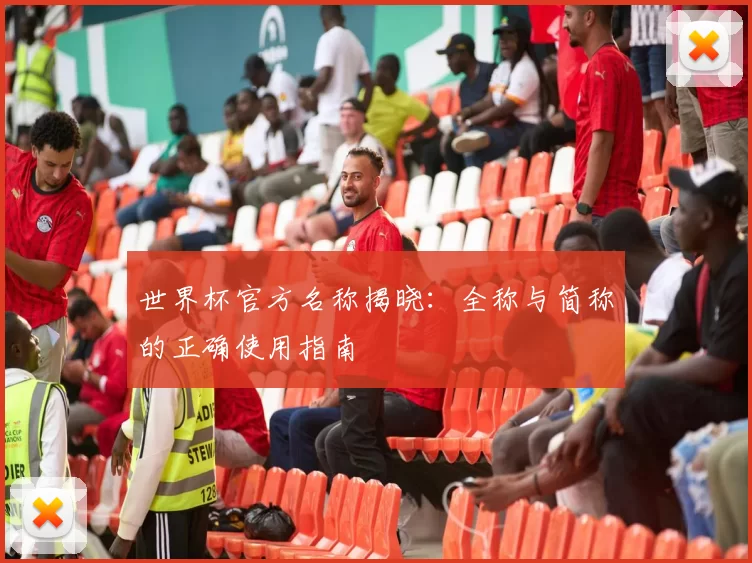 世界杯官方名称揭晓:全称与简称的正确使用指南