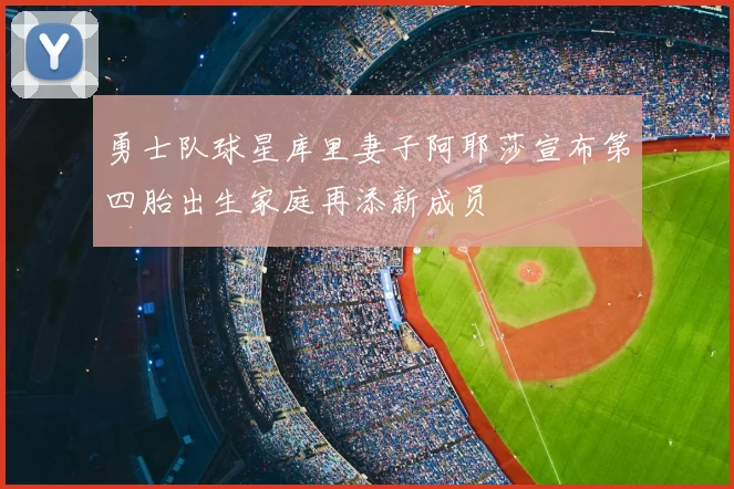 勇士队球星库里妻子阿耶莎宣布第四胎出生家庭再添新成员