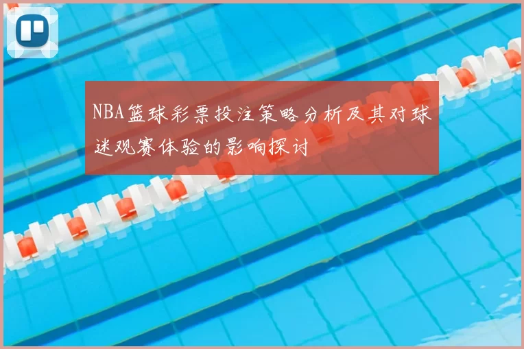 NBA篮球彩票投注策略分析及其对球迷观赛体验的影响探讨