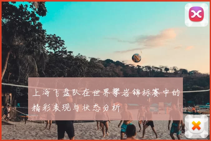 上海飞盘队在世界攀岩锦标赛中的精彩表现与状态分析