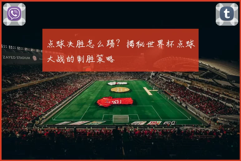 点球决胜怎么踢?揭秘世界杯点球大战的制胜策略