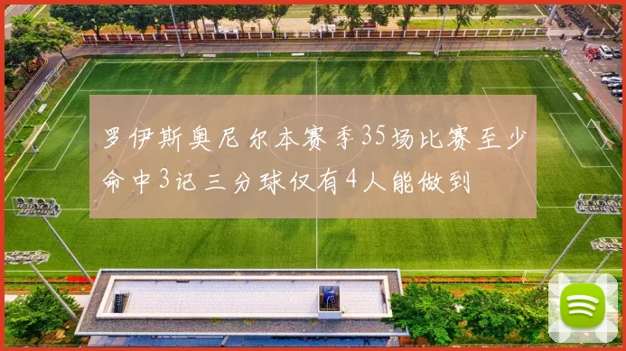 罗伊斯奥尼尔本赛季35场比赛至少命中3记三分球仅有4人能做到