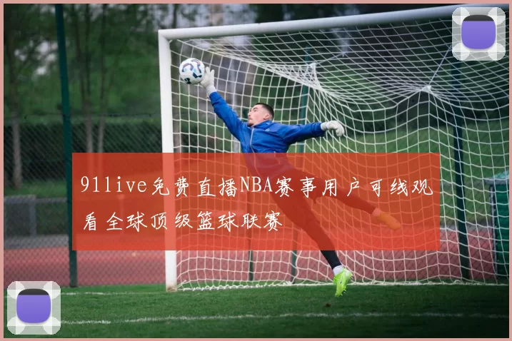 91live免费直播NBA赛事用户可线观看全球顶级篮球联赛
