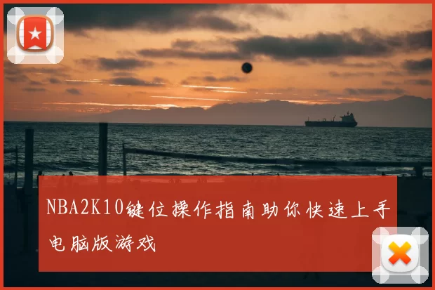 NBA2K10键位操作指南助你快速上手电脑版游戏
