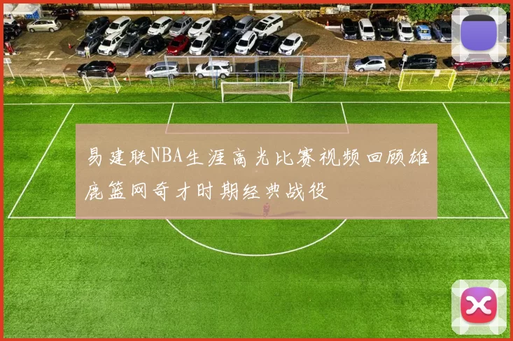 易建联NBA生涯高光比赛视频回顾雄鹿篮网奇才时期经典战役