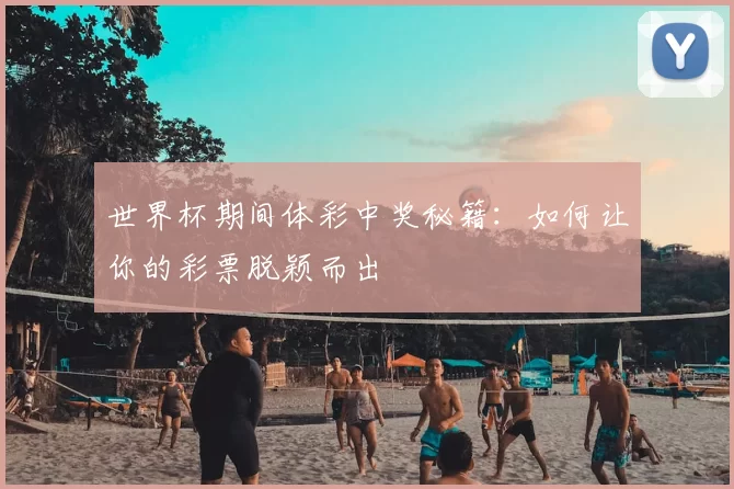 世界杯期间体彩中奖秘籍:如何让你的彩票脱颖而出