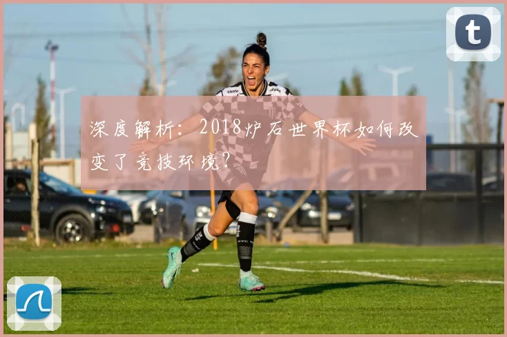 深度解析:2018炉石世界杯如何改变了竞技环境?