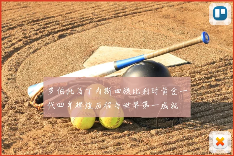 罗伯托马丁内斯回顾比利时黄金一代四年辉煌历程与世界第一成就
