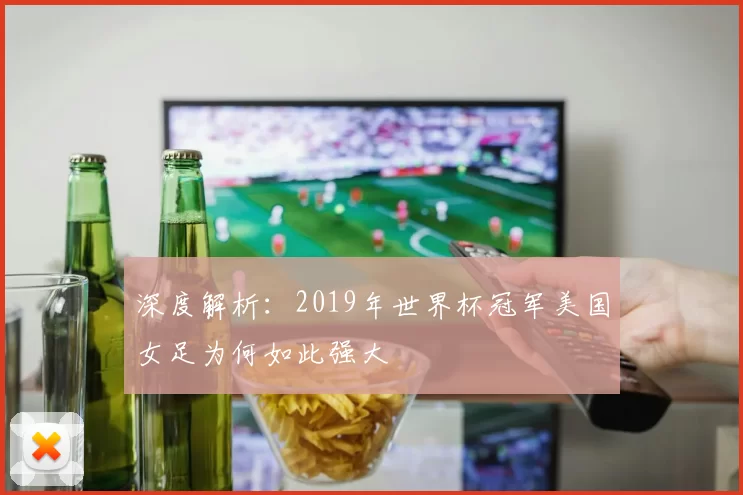 深度解析：2019年世界杯冠军美国女足为何如此强大