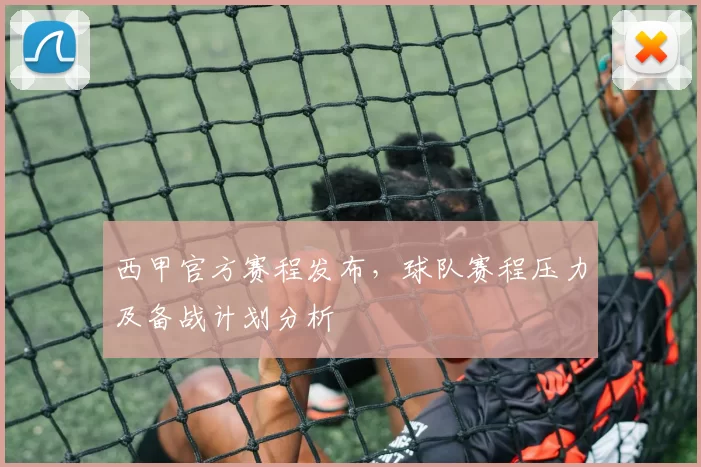 西甲官方赛程发布,球队赛程压力及备战计划分析