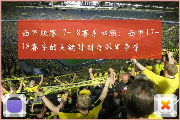 西甲联赛17-18赛季回顾:西甲17-18赛季的关键时刻与冠军争夺
