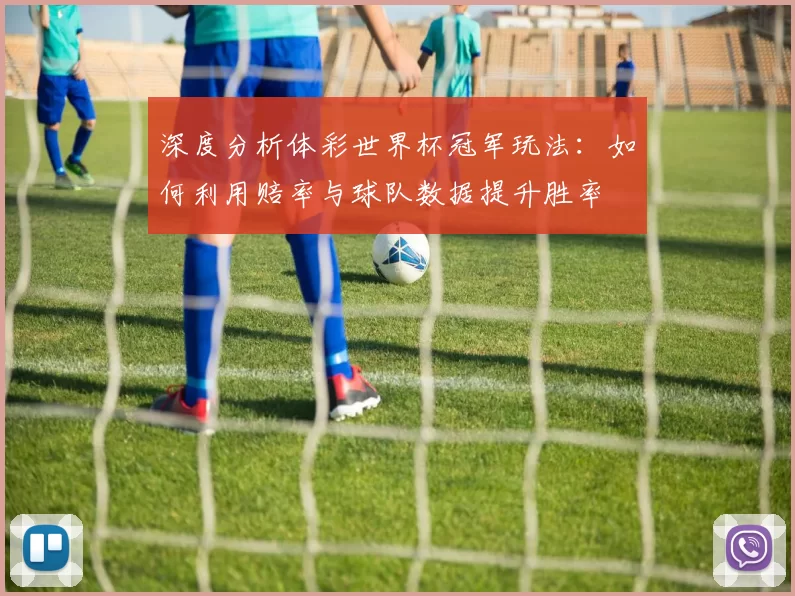 深度分析体彩世界杯冠军玩法:如何利用赔率与球队数据提升胜率