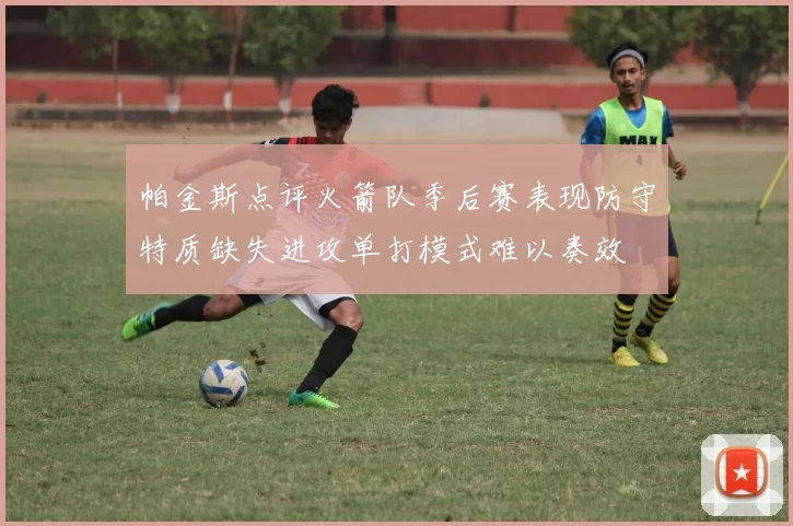 帕金斯点评火箭队季后赛表现防守特质缺失进攻单打模式难以奏效
