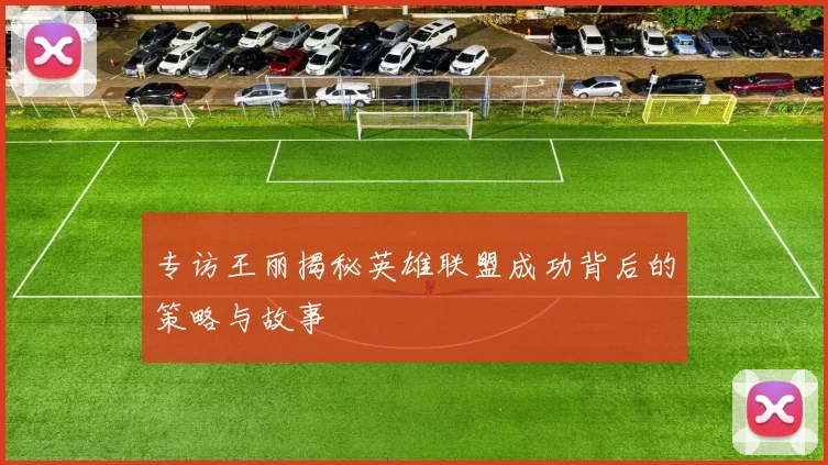 专访王丽揭秘英雄联盟成功背后的策略与故事