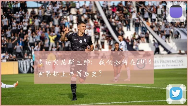 专访突尼斯主帅:我们如何在2018世界杯上书写历史?
