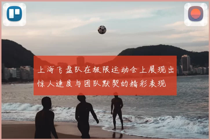 上海飞盘队在极限运动会上展现出惊人速度与团队默契的精彩表现