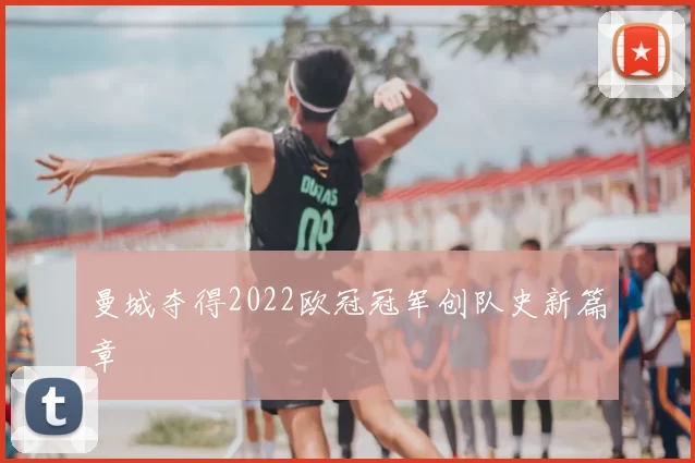 曼城夺得2022欧冠冠军创队史新篇章