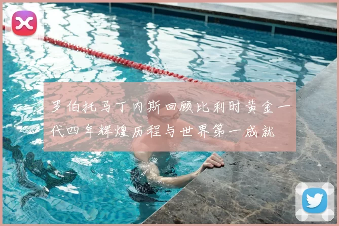 罗伯托马丁内斯回顾比利时黄金一代四年辉煌历程与世界第一成就