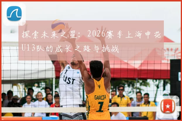 探索未来之星:2026赛季上海申花U13队的成长之路与挑战