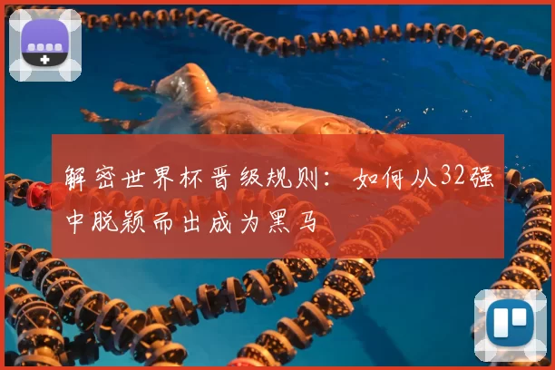 解密世界杯晋级规则:如何从32强中脱颖而出成为黑马
