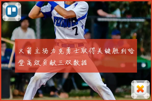 火箭主场力克勇士取得关键胜利哈登高效贡献三双数据