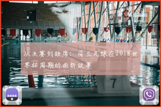 从决赛到缺席:荷兰足球在2018世界杯周期的曲折故事