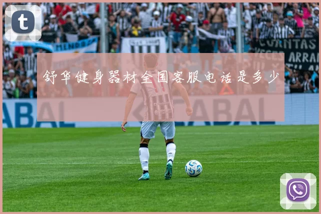 舒华健身器材全国客服电话是多少