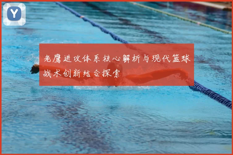 老鹰进攻体系核心解析与现代篮球战术创新结合探索