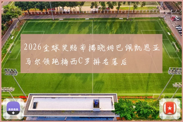 2026金球奖赔率揭晓姆巴佩凯恩亚马尔领跑梅西C罗排名落后