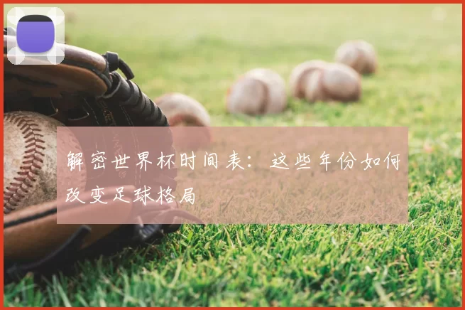 解密世界杯时间表:这些年份如何改变足球格局