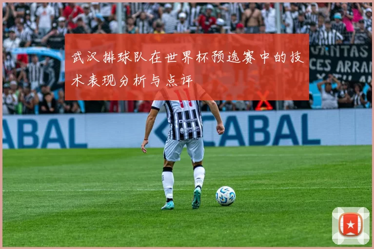 武汉排球队在世界杯预选赛中的技术表现分析与点评