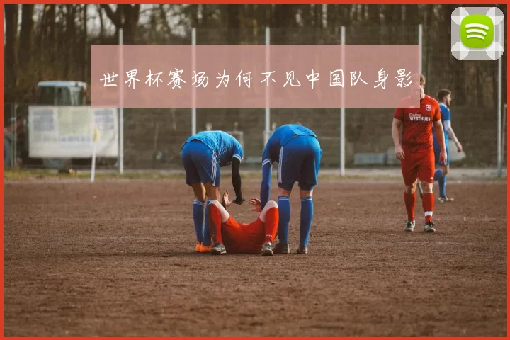 世界杯赛场为何不见中国队身影