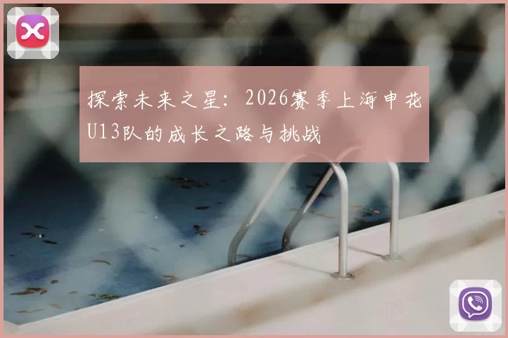 探索未来之星:2026赛季上海申花U13队的成长之路与挑战