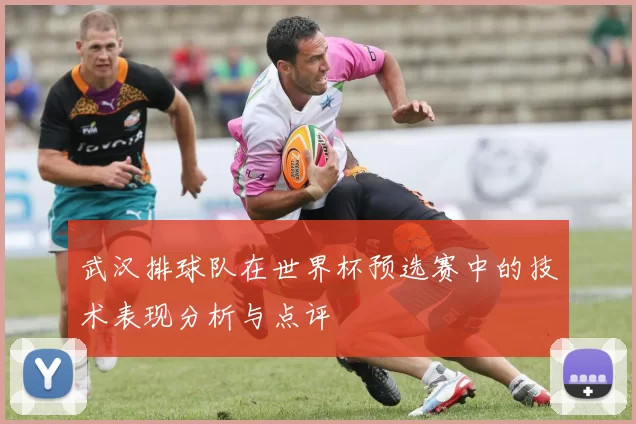 武汉排球队在世界杯预选赛中的技术表现分析与点评