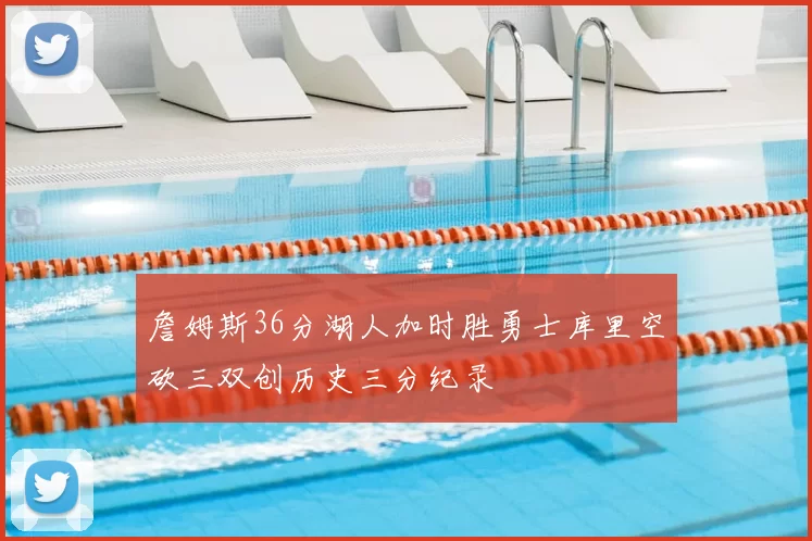詹姆斯36分湖人加时胜勇士库里空砍三双创历史三分纪录