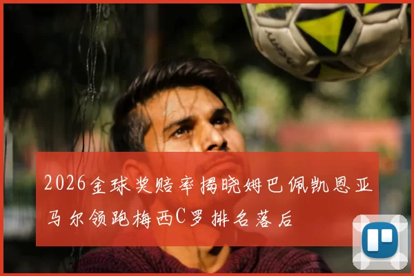 2026金球奖赔率揭晓姆巴佩凯恩亚马尔领跑梅西C罗排名落后