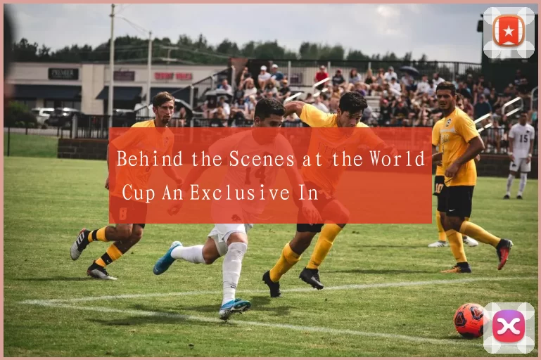 Behind the Scenes at the World Cup An Exclusive In