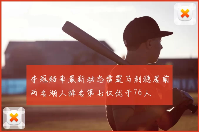 夺冠赔率最新动态雷霆马刺稳居前两名湖人排名第七仅优于76人